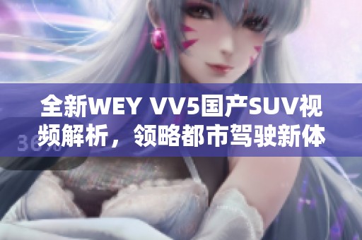 全新WEY VV5国产SUV视频解析，领略都市驾驶新体验