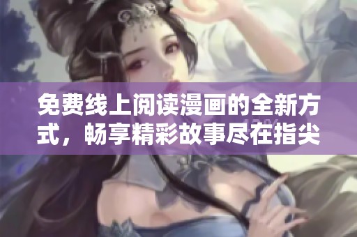 免费线上阅读漫画的全新方式，畅享精彩故事尽在指尖