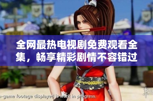 全网最热电视剧免费观看全集，畅享精彩剧情不容错过