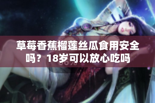 草莓香蕉榴莲丝瓜食用安全吗？18岁可以放心吃吗