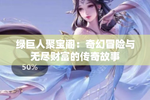 绿巨人聚宝阁：奇幻冒险与无尽财富的传奇故事