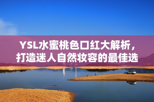 YSL水蜜桃色口红大解析，打造迷人自然妆容的最佳选择