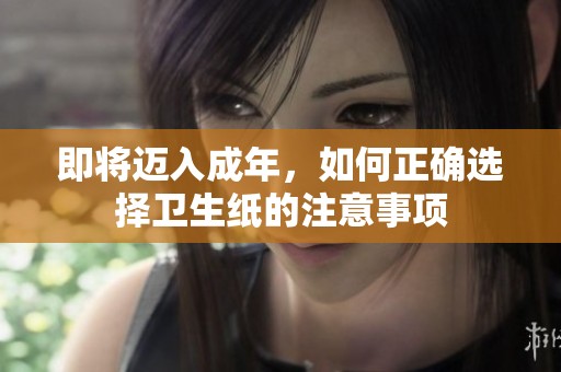 即将迈入成年，如何正确选择卫生纸的注意事项