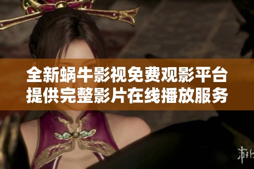 全新蜗牛影视免费观影平台提供完整影片在线播放服务