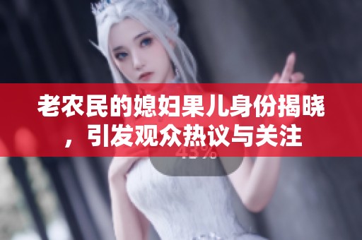 老农民的媳妇果儿身份揭晓，引发观众热议与关注