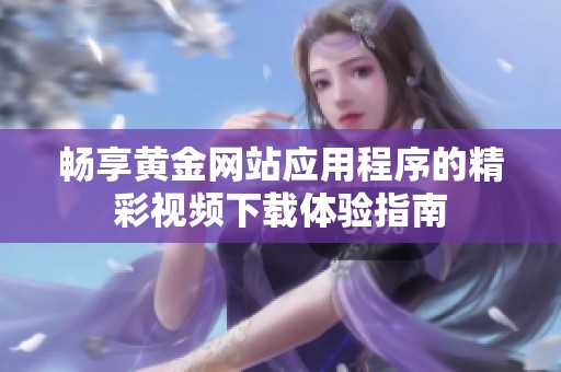 畅享黄金网站应用程序的精彩视频下载体验指南
