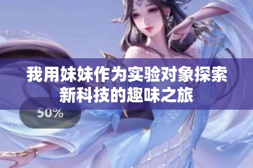 我用妹妹作为实验对象探索新科技的趣味之旅