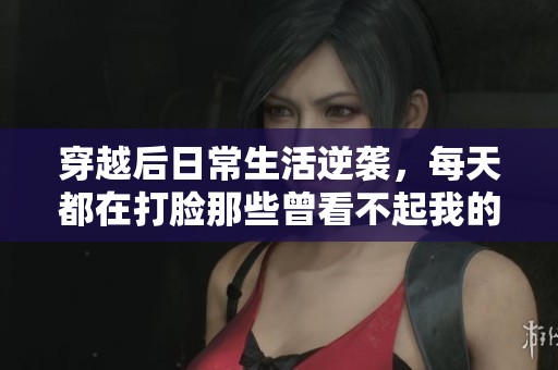 穿越后日常生活逆袭，每天都在打脸那些曾看不起我的人