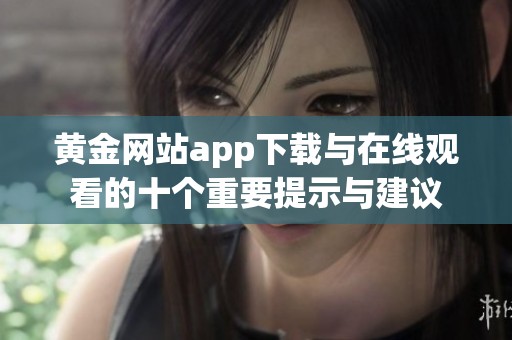 黄金网站app下载与在线观看的十个重要提示与建议