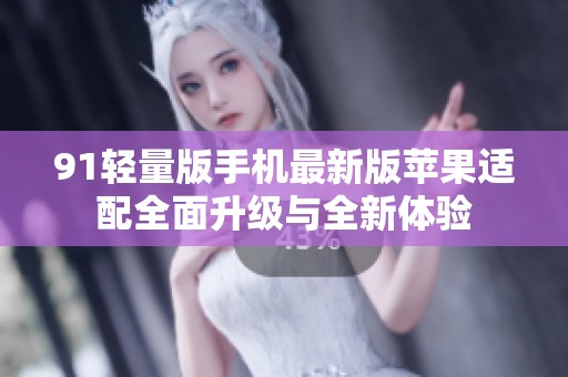 91轻量版手机最新版苹果适配全面升级与全新体验