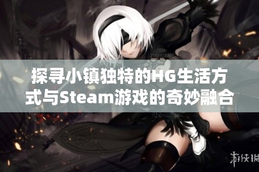 探寻小镇独特的HG生活方式与Steam游戏的奇妙融合