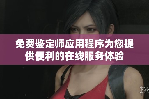 免费鉴定师应用程序为您提供便利的在线服务体验