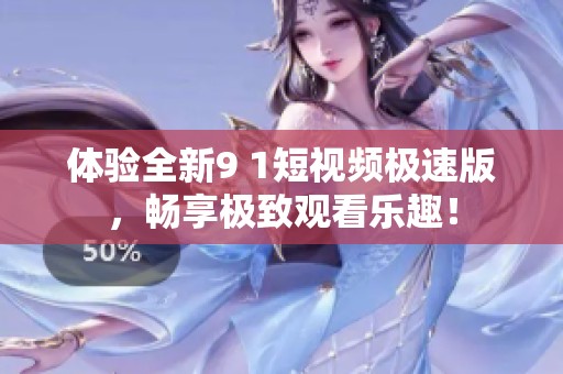 体验全新9 1短视频极速版，畅享极致观看乐趣！