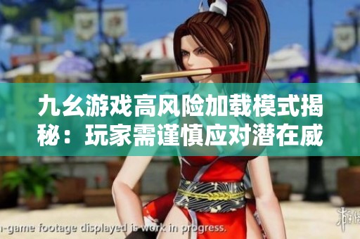 九幺游戏高风险加载模式揭秘：玩家需谨慎应对潜在威胁