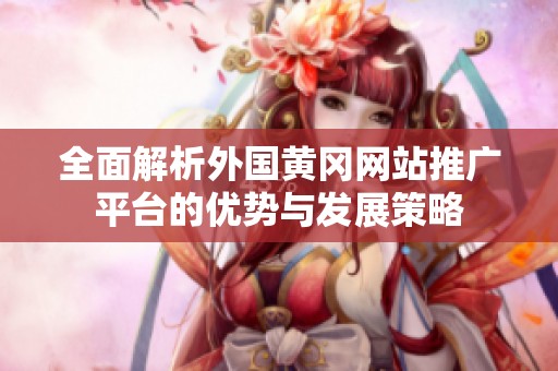 全面解析外国黄冈网站推广平台的优势与发展策略