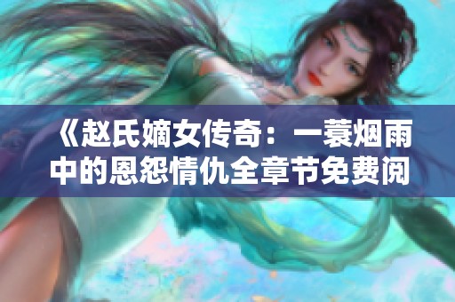《赵氏嫡女传奇：一蓑烟雨中的恩怨情仇全章节免费阅读》