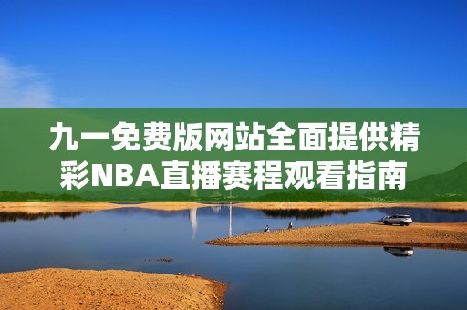 九一免费版网站全面提供精彩NBA直播赛程观看指南