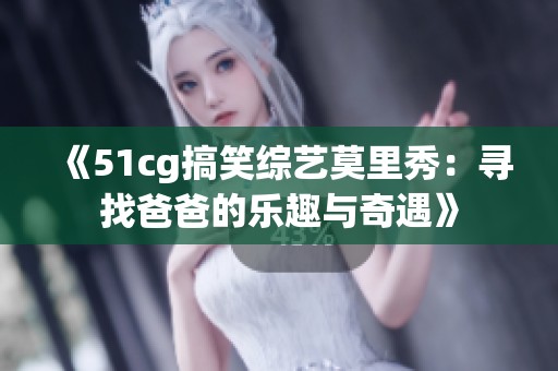 《51cg搞笑综艺莫里秀：寻找爸爸的乐趣与奇遇》