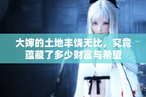 大婶的土地丰饶无比，究竟蕴藏了多少财富与希望