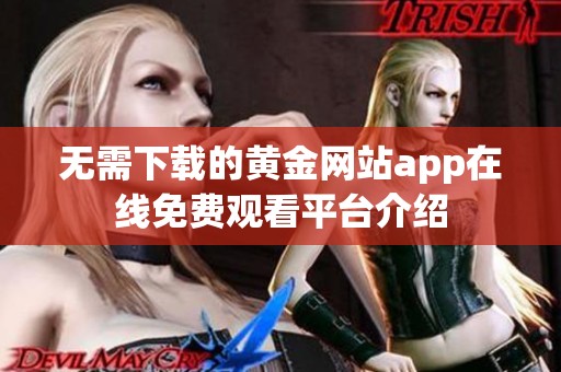 无需下载的黄金网站app在线免费观看平台介绍