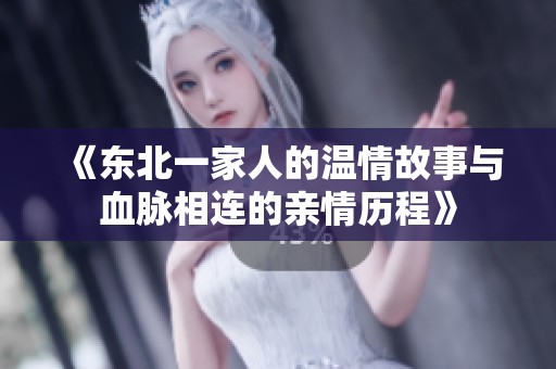 《东北一家人的温情故事与血脉相连的亲情历程》