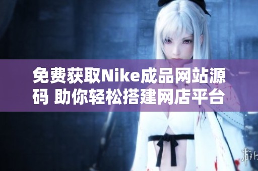 免费获取Nike成品网站源码 助你轻松搭建网店平台
