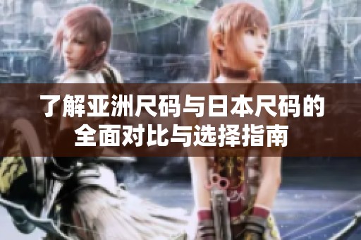 了解亚洲尺码与日本尺码的全面对比与选择指南