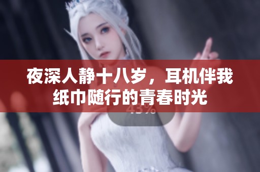 夜深人静十八岁，耳机伴我纸巾随行的青春时光