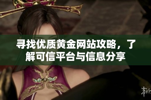 寻找优质黄金网站攻略，了解可信平台与信息分享
