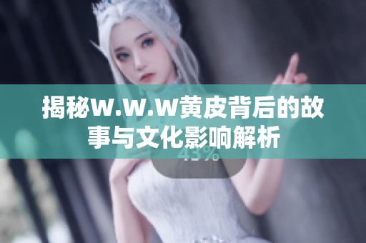 揭秘W.W.W黄皮背后的故事与文化影响解析