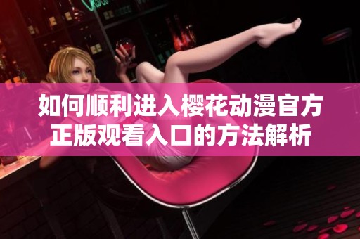 如何顺利进入樱花动漫官方正版观看入口的方法解析