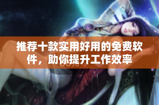 推荐十款实用好用的免费软件，助你提升工作效率