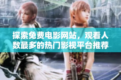 探索免费电影网站，观看人数最多的热门影视平台推荐