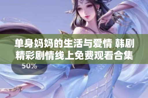 单身妈妈的生活与爱情 韩剧精彩剧情线上免费观看合集