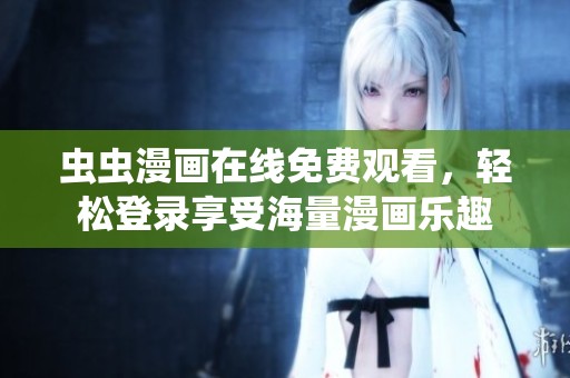 虫虫漫画在线免费观看，轻松登录享受海量漫画乐趣