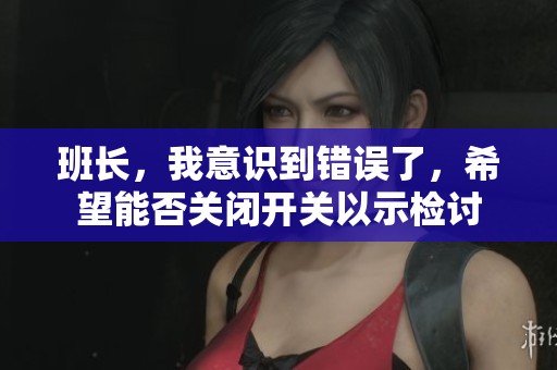 班长，我意识到错误了，希望能否关闭开关以示检讨