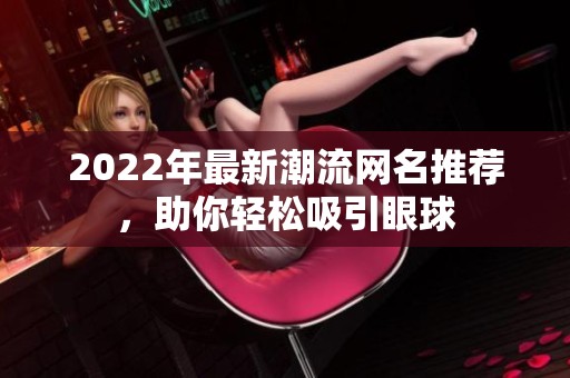 2022年最新潮流网名推荐，助你轻松吸引眼球