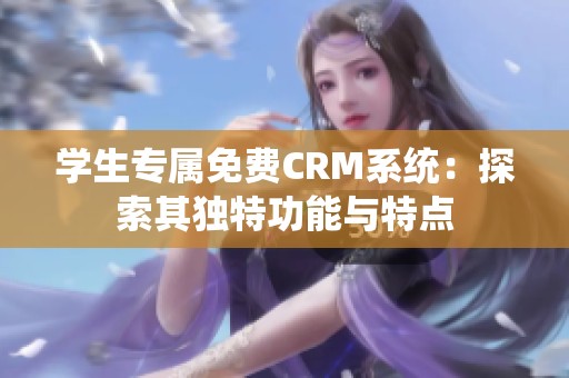 学生专属免费CRM系统：探索其独特功能与特点