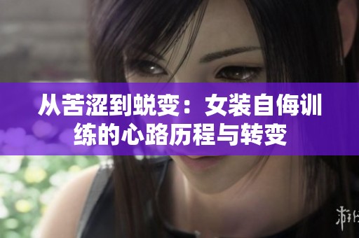 从苦涩到蜕变：女装自侮训练的心路历程与转变