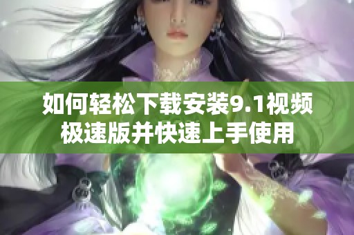 如何轻松下载安装9.1视频极速版并快速上手使用