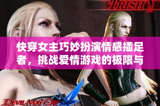 快穿女主巧妙扮演情感插足者，挑战爱情游戏的极限与底线