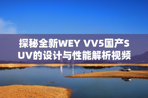 探秘全新WEY VV5国产SUV的设计与性能解析视频