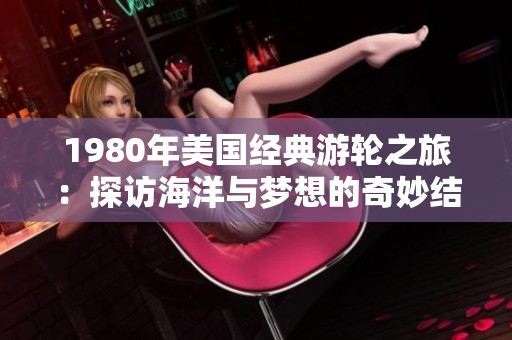 1980年美国经典游轮之旅：探访海洋与梦想的奇妙结合