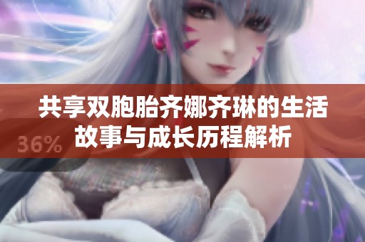 共享双胞胎齐娜齐琳的生活故事与成长历程解析