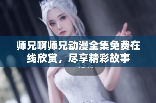 师兄啊师兄动漫全集免费在线欣赏，尽享精彩故事