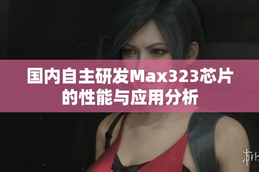 国内自主研发Max323芯片的性能与应用分析
