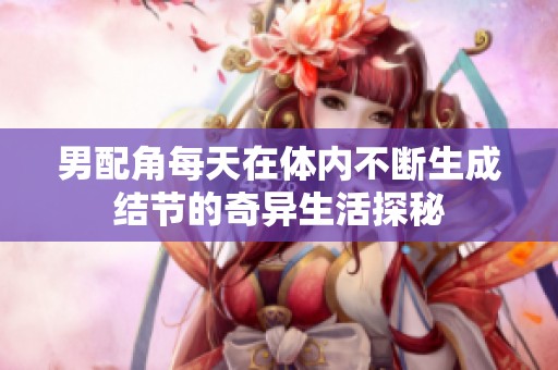 男配角每天在体内不断生成结节的奇异生活探秘