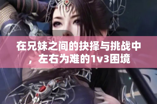 在兄妹之间的抉择与挑战中，左右为难的1v3困境