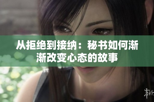 从拒绝到接纳：秘书如何渐渐改变心态的故事