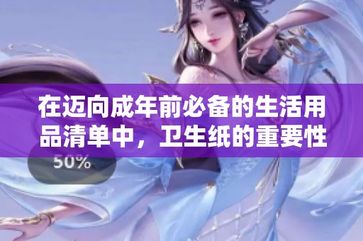 在迈向成年前必备的生活用品清单中，卫生纸的重要性解析